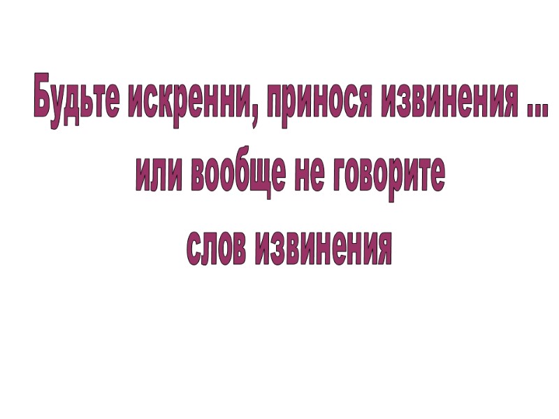 Будьте искренни, принося извинения ... или вообще не говорите слов извинения